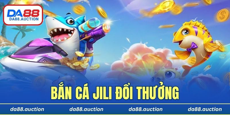 bắn cá Jili đổi thưởng