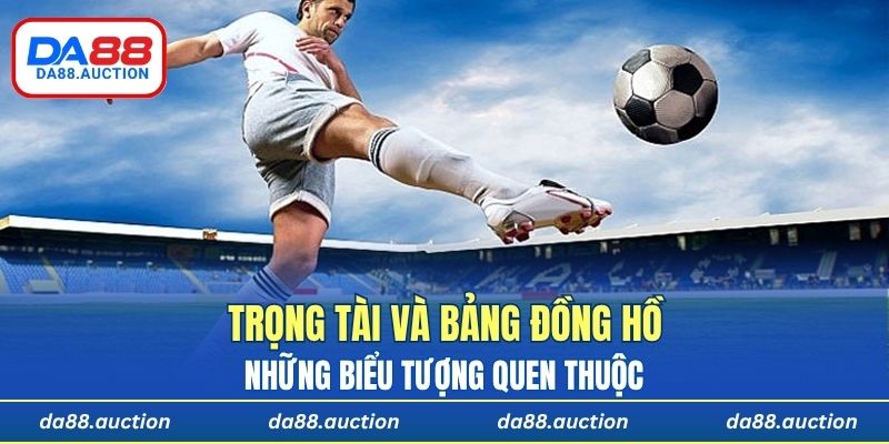 Trọng tài và bảng đồng hồ là những biểu tượng quen thuộc trong luật chơi bóng đá